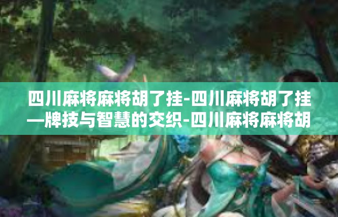 四川麻将麻将胡了挂-四川麻将胡了挂—牌技与智慧的交织-四川麻将麻将胡了挂