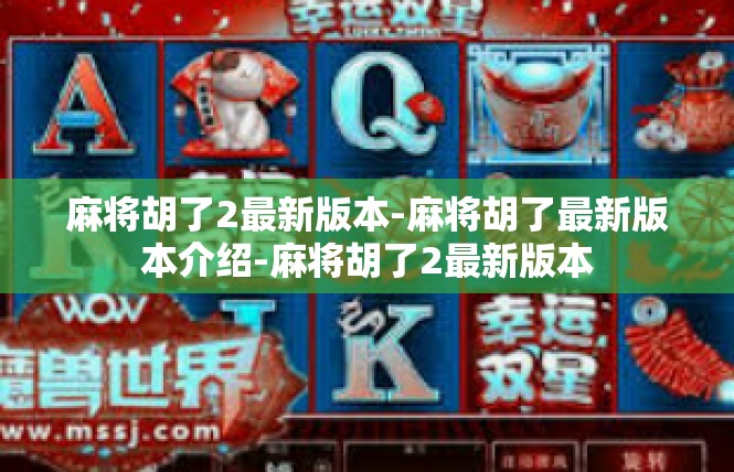 麻将胡了2最新版本-麻将胡了最新版本介绍-麻将胡了2最新版本