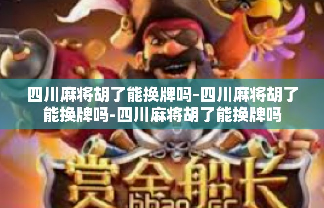 四川麻将胡了能换牌吗-四川麻将胡了能换牌吗-四川麻将胡了能换牌吗