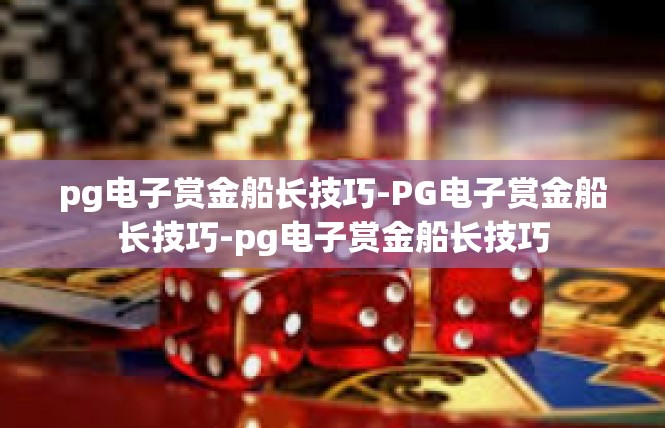 pg电子赏金船长技巧-PG电子赏金船长技巧-pg电子赏金船长技巧