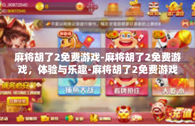 麻将胡了2免费游戏-麻将胡了2免费游戏，体验与乐趣-麻将胡了2免费游戏
