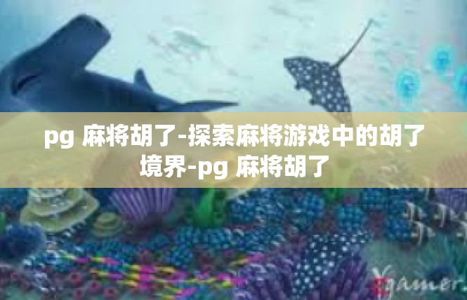 pg 麻将胡了-探索麻将游戏中的胡了境界-pg 麻将胡了