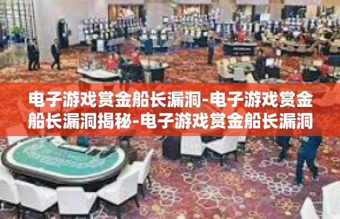 电子游戏赏金船长漏洞-电子游戏赏金船长漏洞揭秘-电子游戏赏金船长漏洞