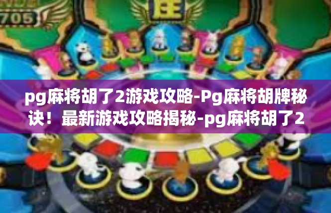 pg麻将胡了2游戏攻略-Pg麻将胡牌秘诀！最新游戏攻略揭秘-pg麻将胡了2游戏攻略