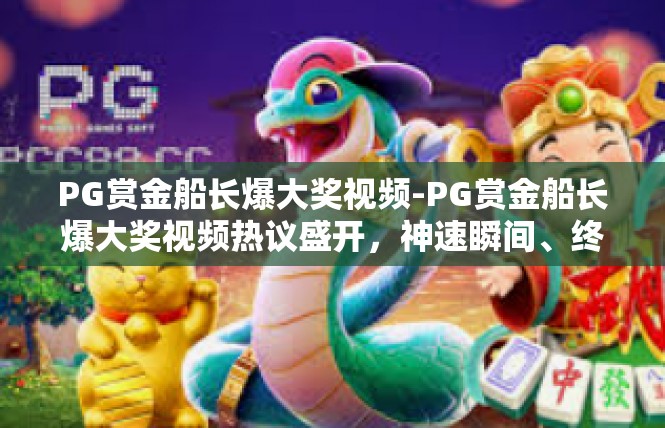 PG赏金船长爆大奖视频-PG赏金船长爆大奖视频热议盛开，神速瞬间、终极娱乐与顶级魅力-PG赏金船长爆大奖视频