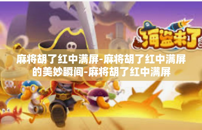 麻将胡了红中满屏-麻将胡了红中满屏的美妙瞬间-麻将胡了红中满屏