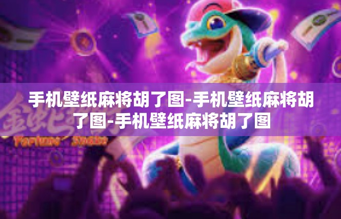 手机壁纸麻将胡了图-手机壁纸麻将胡了图-手机壁纸麻将胡了图