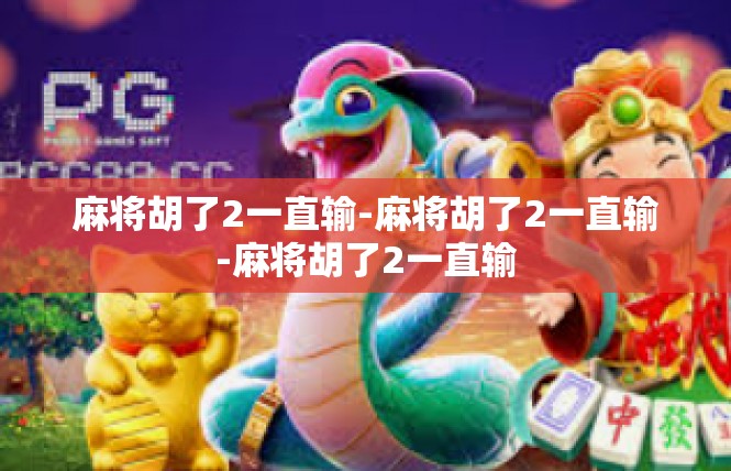 麻将胡了2一直输-麻将胡了2一直输-麻将胡了2一直输