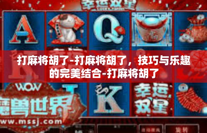 打麻将胡了-打麻将胡了，技巧与乐趣的完美结合-打麻将胡了