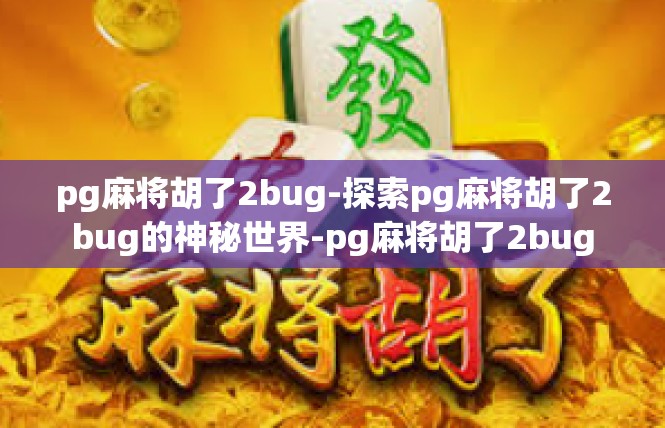 pg麻将胡了2bug-探索pg麻将胡了2bug的神秘世界-pg麻将胡了2bug