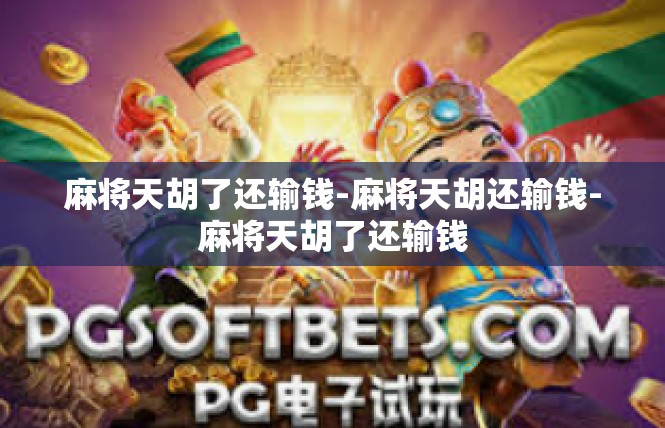 麻将天胡了还输钱-麻将天胡还输钱-麻将天胡了还输钱