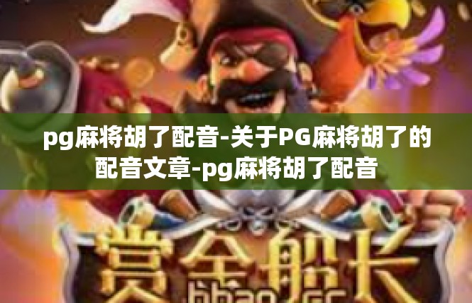 pg麻将胡了配音-关于PG麻将胡了的配音文章-pg麻将胡了配音