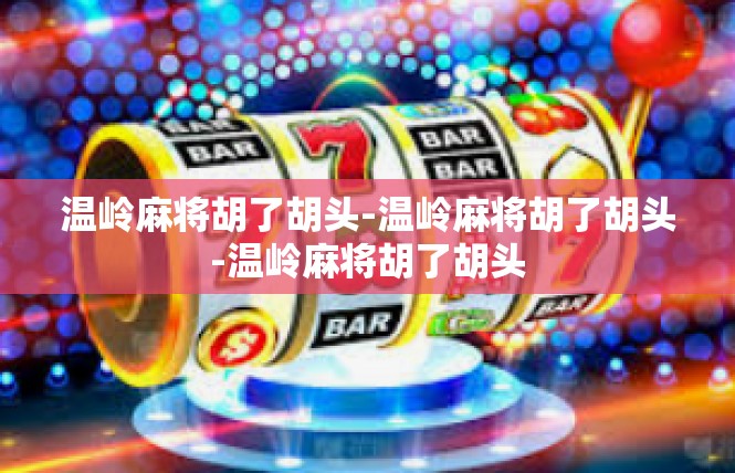 温岭麻将胡了胡头-温岭麻将胡了胡头-温岭麻将胡了胡头