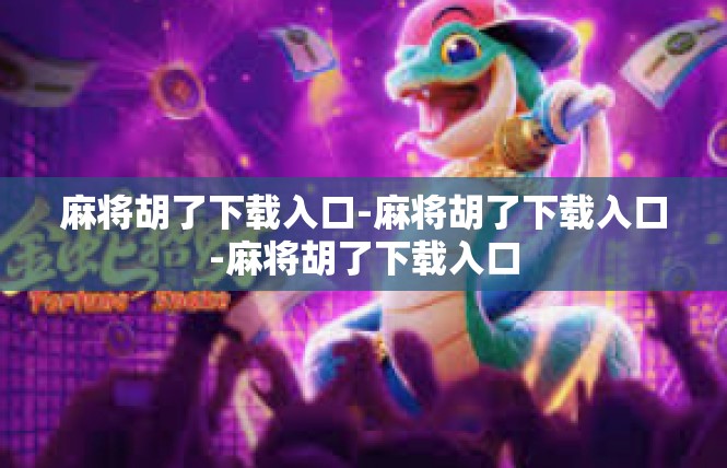 麻将胡了下载入口-麻将胡了下载入口-麻将胡了下载入口