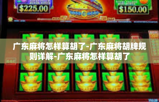 广东麻将怎样算胡了-广东麻将胡牌规则详解-广东麻将怎样算胡了