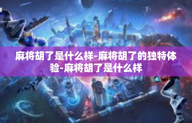 麻将胡了是什么样-麻将胡了的独特体验-麻将胡了是什么样
