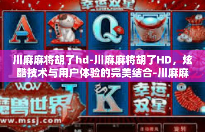 川麻麻将胡了hd-川麻麻将胡了HD，炫酷技术与用户体验的完美结合-川麻麻将胡了hd
