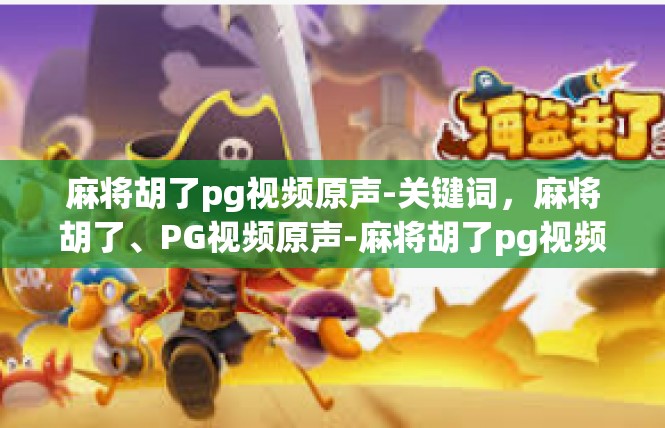 麻将胡了pg视频原声-关键词，麻将胡了、PG视频原声-麻将胡了pg视频原声