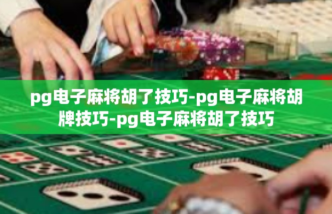 pg电子麻将胡了技巧-pg电子麻将胡牌技巧-pg电子麻将胡了技巧