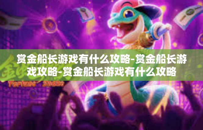 赏金船长游戏有什么攻略-赏金船长游戏攻略-赏金船长游戏有什么攻略