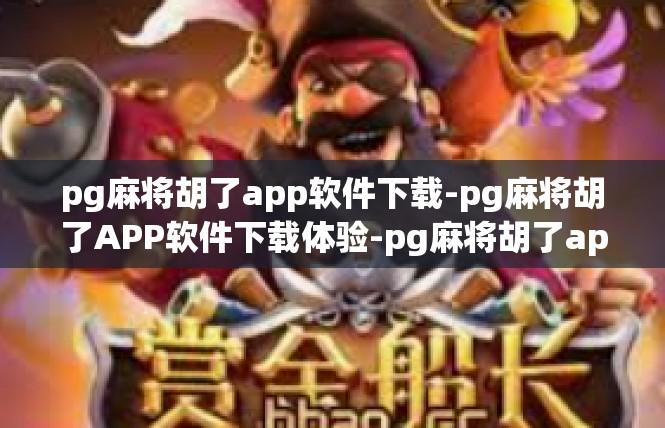 pg麻将胡了app软件下载-pg麻将胡了APP软件下载体验-pg麻将胡了app软件下载