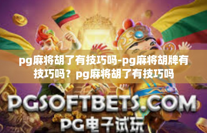 pg麻将胡了有技巧吗-pg麻将胡牌有技巧吗？pg麻将胡了有技巧吗