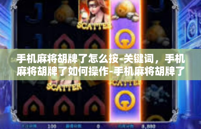 手机麻将胡牌了怎么按-关键词，手机麻将胡牌了如何操作-手机麻将胡牌了怎么按