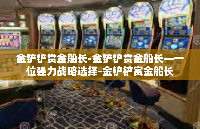 金铲铲赏金船长-金铲铲赏金船长—一位强力战略选择-金铲铲赏金船长