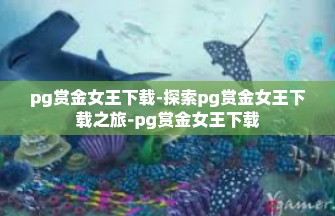 pg赏金女王下载-探索pg赏金女王下载之旅-pg赏金女王下载