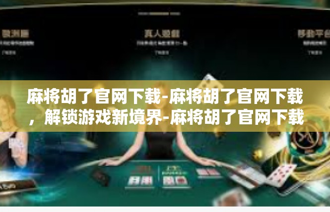 麻将胡了官网下载-麻将胡了官网下载，解锁游戏新境界-麻将胡了官网下载