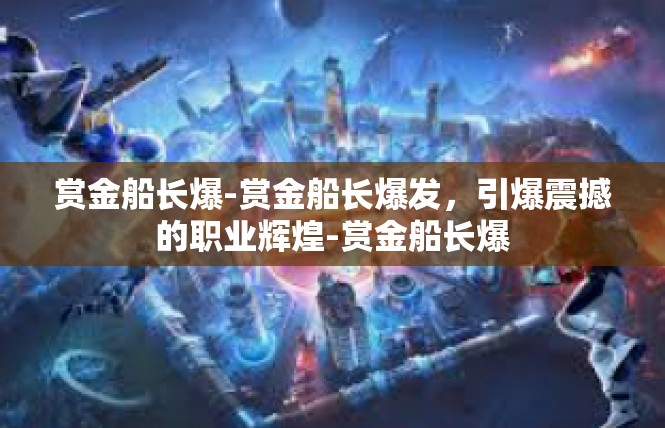 赏金船长爆-赏金船长爆发，引爆震撼的职业辉煌-赏金船长爆