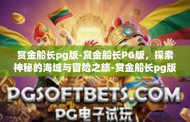 赏金船长pg版-赏金船长PG版，探索神秘的海域与冒险之旅-赏金船长pg版
