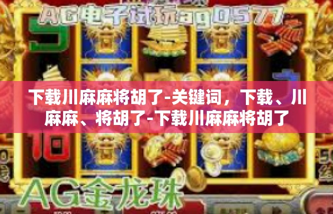 下载川麻麻将胡了-关键词，下载、川麻麻、将胡了-下载川麻麻将胡了