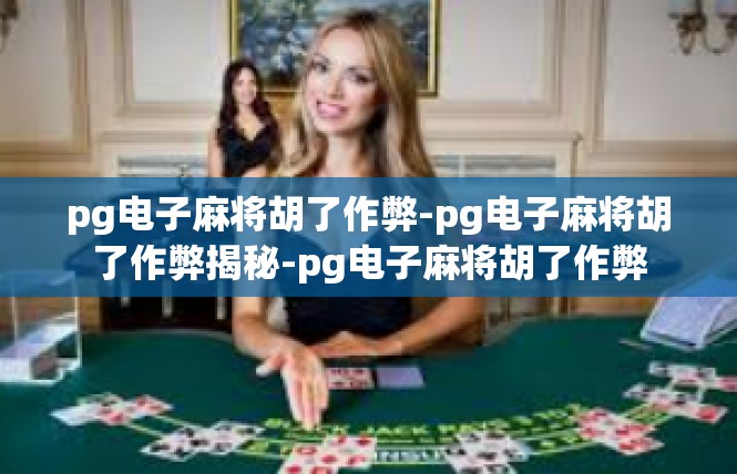 pg电子麻将胡了作弊-pg电子麻将胡了作弊揭秘-pg电子麻将胡了作弊
