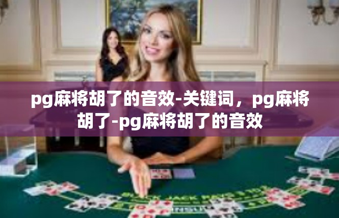 pg麻将胡了的音效-关键词，pg麻将胡了-pg麻将胡了的音效