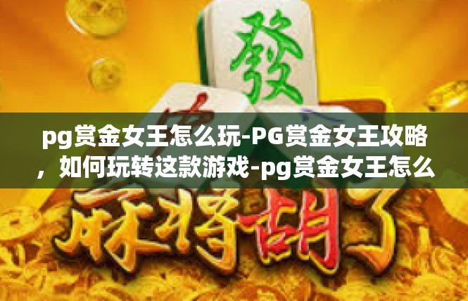 pg赏金女王怎么玩-PG赏金女王攻略，如何玩转这款游戏-pg赏金女王怎么玩