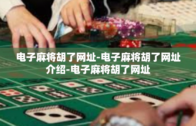 电子麻将胡了网址-电子麻将胡了网址介绍-电子麻将胡了网址