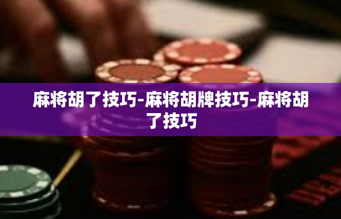 麻将胡了技巧-麻将胡牌技巧-麻将胡了技巧
