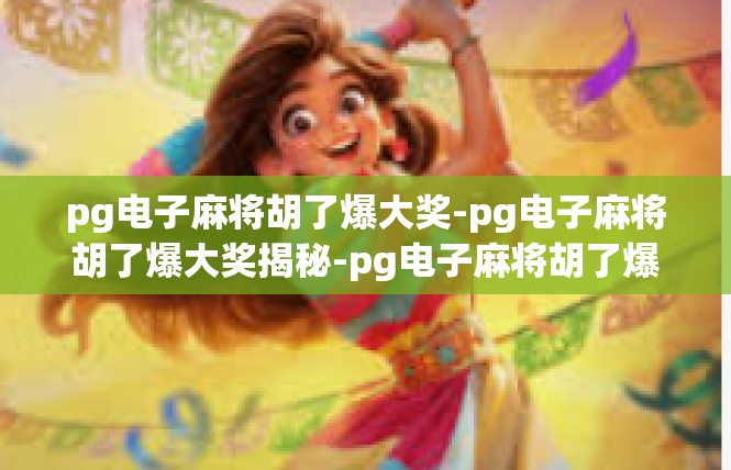 pg电子麻将胡了爆大奖-pg电子麻将胡了爆大奖揭秘-pg电子麻将胡了爆大奖