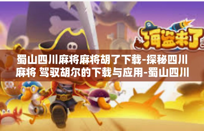 蜀山四川麻将麻将胡了下载-探秘四川麻将 驾驭胡尔的下载与应用-蜀山四川麻将麻将胡了下载