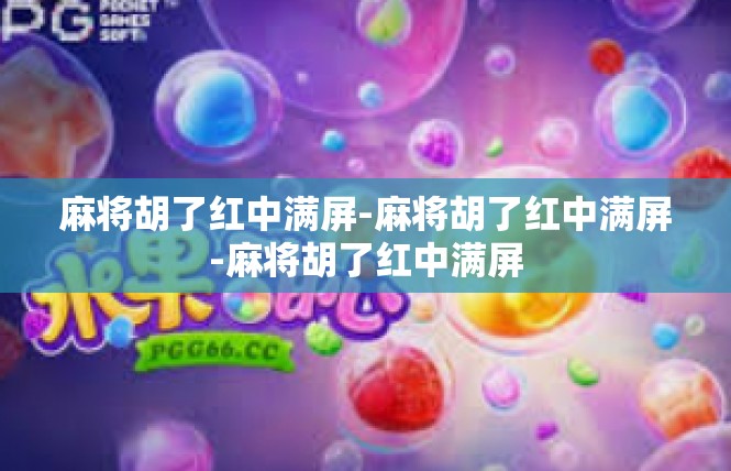 麻将胡了红中满屏-麻将胡了红中满屏-麻将胡了红中满屏