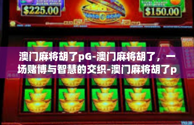 澳门麻将胡了pG-澳门麻将胡了，一场赌博与智慧的交织-澳门麻将胡了pG