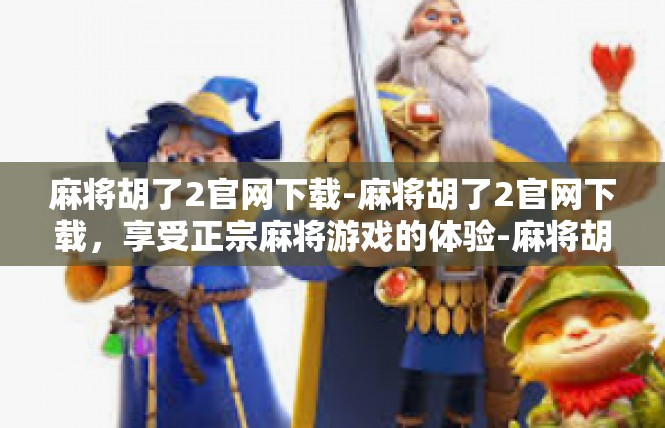 麻将胡了2官网下载-麻将胡了2官网下载，享受正宗麻将游戏的体验-麻将胡了2官网下载