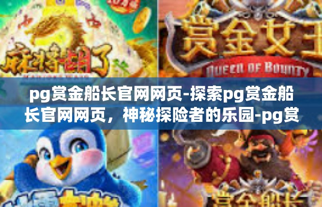 pg赏金船长官网网页-探索pg赏金船长官网网页，神秘探险者的乐园-pg赏金船长官网网页