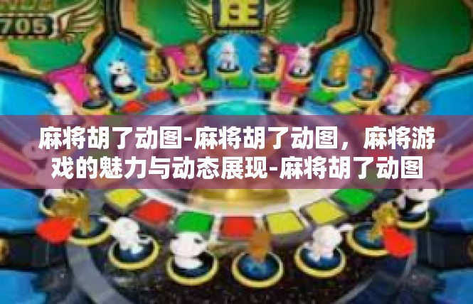 麻将胡了动图-麻将胡了动图，麻将游戏的魅力与动态展现-麻将胡了动图