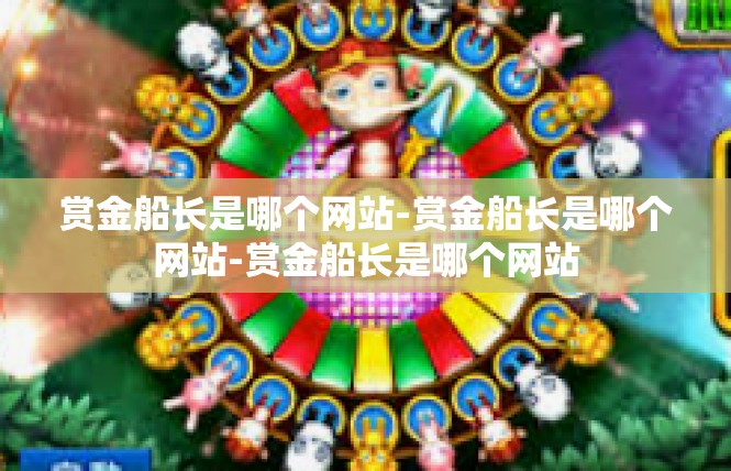 赏金船长是哪个网站-赏金船长是哪个网站-赏金船长是哪个网站