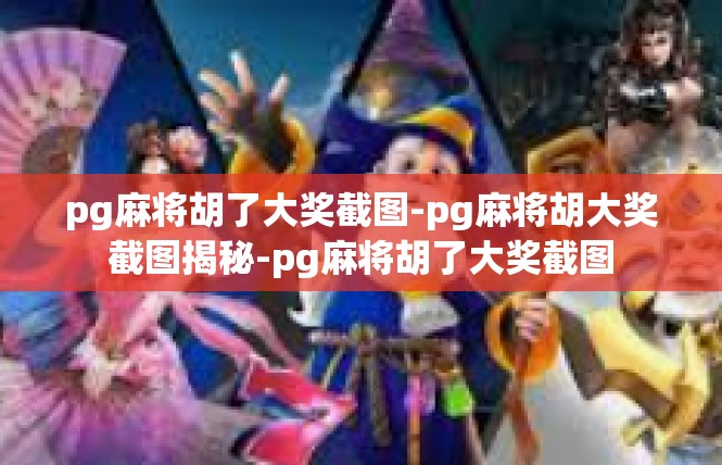 pg麻将胡了大奖截图-pg麻将胡大奖截图揭秘-pg麻将胡了大奖截图