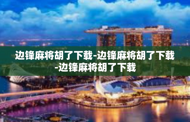 边锋麻将胡了下载-边锋麻将胡了下载-边锋麻将胡了下载