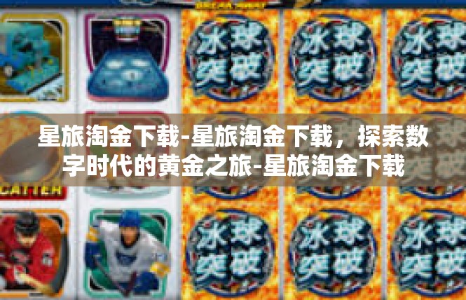 星旅淘金下载-星旅淘金下载，探索数字时代的黄金之旅-星旅淘金下载