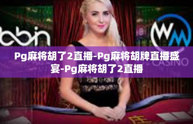Pg麻将胡了2直播-Pg麻将胡牌直播盛宴-Pg麻将胡了2直播